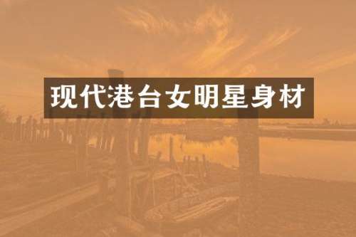 现代港台女明星身材