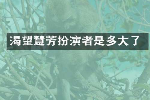 渴望慧芳扮演者是多大了