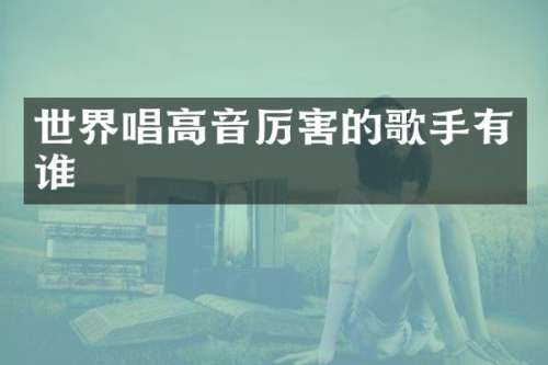 世界唱高音厉害的歌手有谁