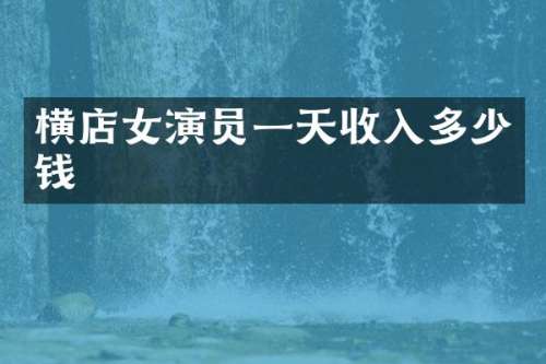 横店女演员一天收入多少钱