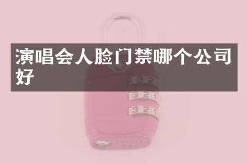 演唱会人脸门禁哪个公司好