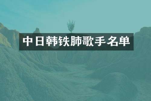 中日韩铁肺歌手名单