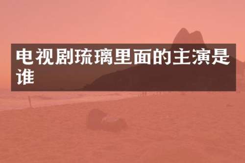 电视剧琉璃里面的主演是谁