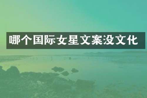 哪个国际女星文案没文化