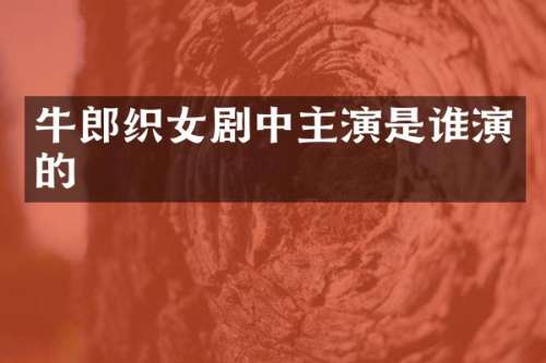 牛郎织女剧中主演是谁演的