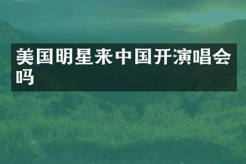 美国明星来中国开演唱会吗