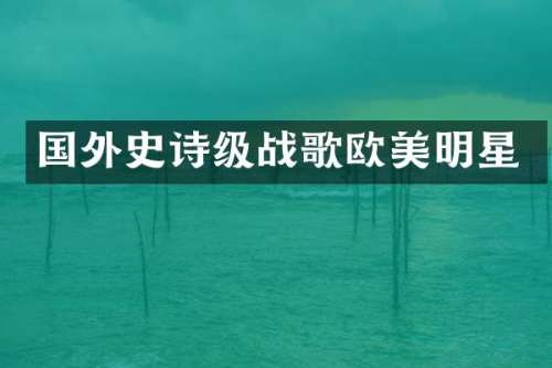国外史诗级战歌欧美明星
