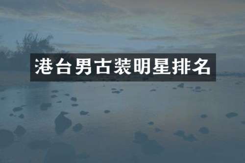 港台男古装明星排名