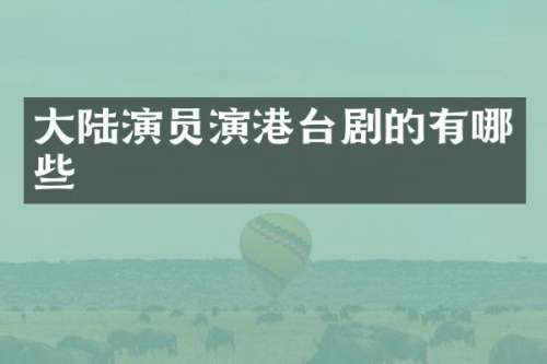 大陆演员演港台剧的有哪些
