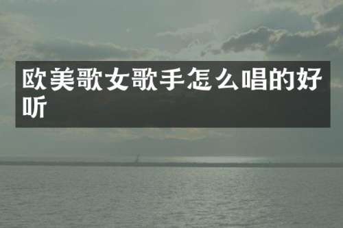 欧美歌女歌手怎么唱的好听
