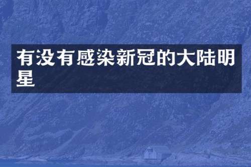 有没有感染新冠的大陆明星