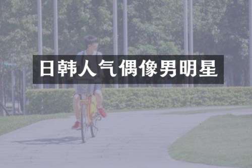 日韩人气偶像男明星