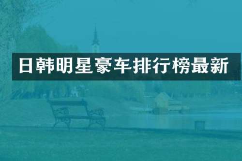 日韩明星豪车排行榜最新