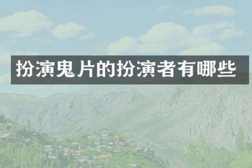 扮演鬼片的扮演者有哪些