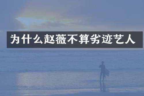 为什么赵薇不算劣迹艺人