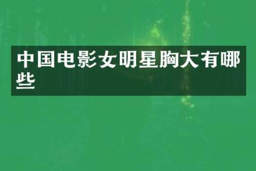 中国电影女明星大有哪些