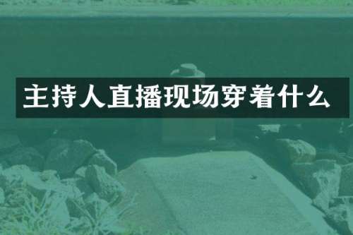 主持人直播现场穿着什么