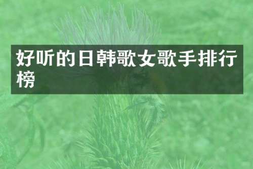 好听的日韩歌女歌手排行榜