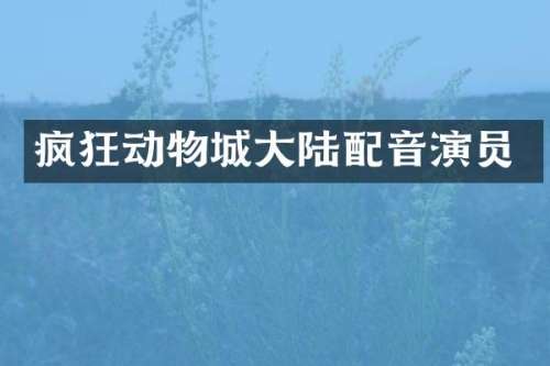 疯狂动物城大陆配音演员