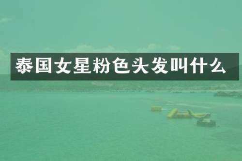 泰国女星粉色头发叫什么