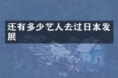 还有多少艺人去过日本发展