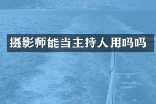 摄影师能当主持人用吗吗