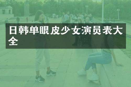 日韩单眼皮少女演员表大全