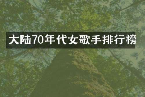 大陆70年代女歌手排行榜