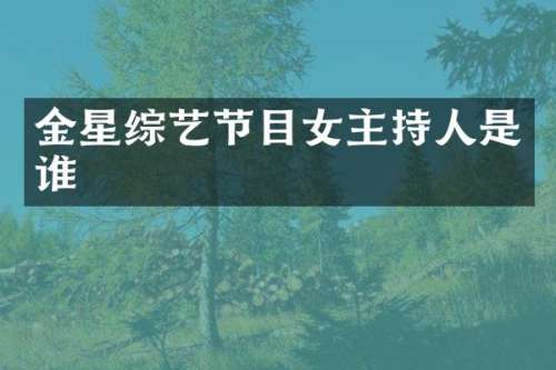 金星综艺节目女主持人是谁