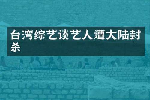 台湾综艺谈艺人遭大陆封杀