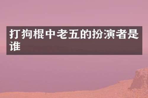 打狗棍中老五的扮演者是谁