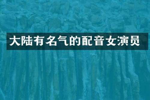 大陆有名气的配音女演员