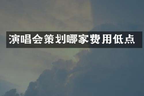 演唱会策划哪家费用低点