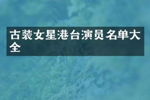 古装女星港台演员名单大全