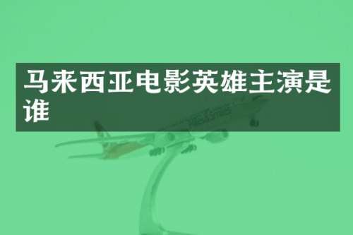 马来西亚电影英雄主演是谁