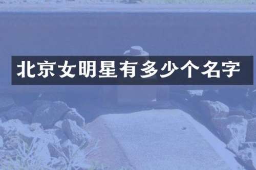 北京女明星有多少个名字