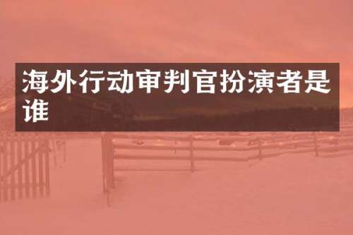 海外行动审判官扮演者是谁