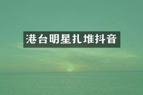 港台明星扎堆抖音