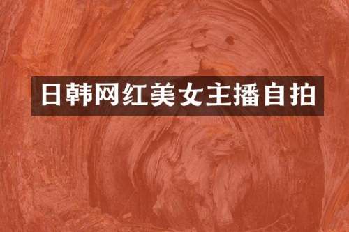 日韩网红主播自拍
