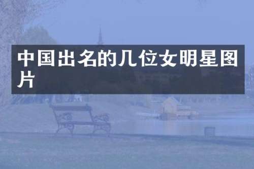 中国出名的几位女明星图片