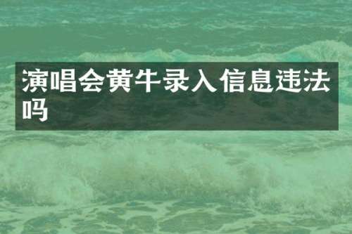 演唱会黄牛录入信息违法吗
