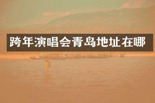 跨年演唱会青岛地址在哪