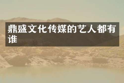 鼎盛文化传媒的艺人都有谁