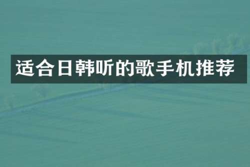 适合日韩听的歌手机推荐