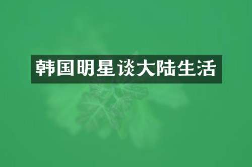 韩国明星谈大陆生活