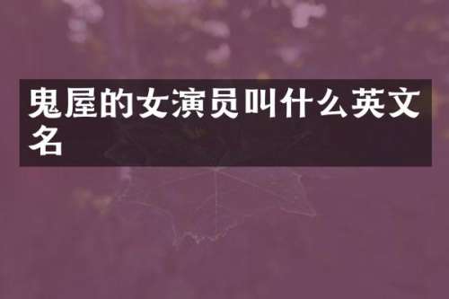鬼屋的女演员叫什么英文名