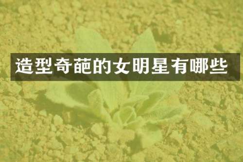 造型奇葩的女明星有哪些