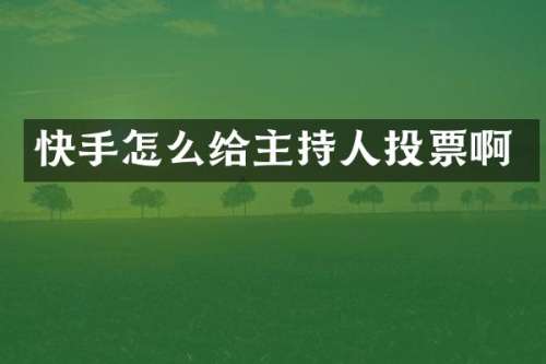 快手怎么给主持人投票啊