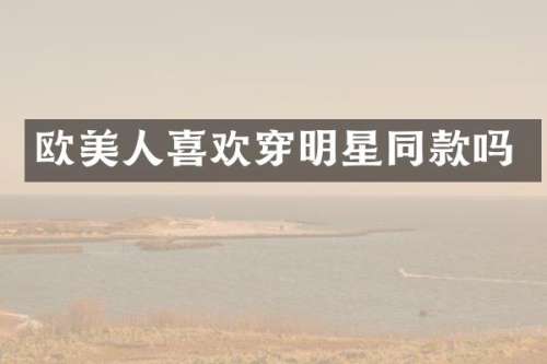 欧美人喜欢穿明星同款吗