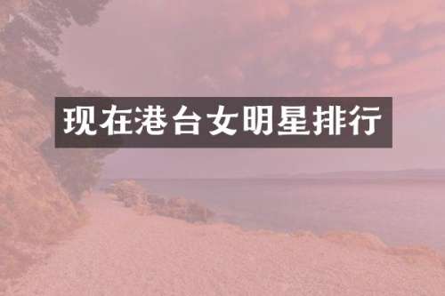 现在港台女明星排行